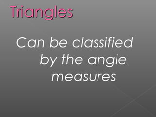 Can be classified
by the angle
measures
 