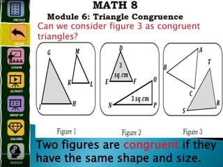 Two figures are congruent if they
have the same shape and size.
Can we consider figure 3 as congruent
triangles?
 
