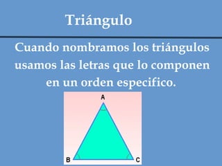 Cuando nombramos los triángulos usamos las letras que lo componen en un orden especifico.  Triángulo 