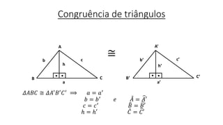 Congruência de triângulos
≅
𝛥𝐴𝐵𝐶 ≅ 𝛥𝐴′
𝐵′
𝐶′
⟹ 𝑎 = 𝑎′
𝑏 = 𝑏′
𝑒 𝐴 = 𝐴′
𝑐 = 𝑐′
𝐵 = 𝐵′
ℎ = ℎ′ 𝐶 = 𝐶′
A
B C
A’
B’ C’
h h’
a a’
b c b’ c’
 