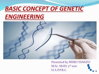 BASIC CONCEPT OF GENETIC
ENGINEERING
Presented by MERO YANGFO
M.Sc. MAPs 3rd sem
H.A.P.P.R.C.
 