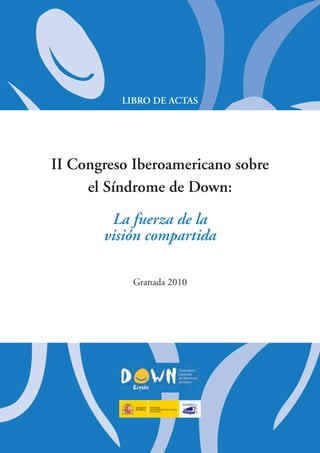 Libro de ActAs




ii congreso iberoamericano sobre 

     el síndrome de down: 


        La fuerza de la 

       visión compartida 


            Granada 2010
 
