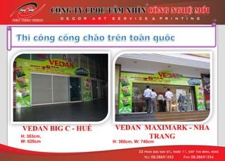 VEDAN BIG C - HUẾ
H: 363cm,
W: 620cm
VEDAN MAXIMARK - NHA
TRANG
H: 360cm, W: 740cm
 