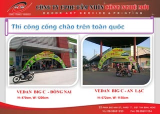 VEDAN BIG C - ĐỒNG NAI
H: 470cm, W: 1200cm
VEDAN BIG C - AN LẠC
H: 672cm, W: 1150cm
 