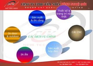 CÁC DỊCH VỤ CHÍNH
In-door
& outdoor
Sản xuất
& thi công
Cắt CNC
Sản xuất
hộp đèn
IN ẤN
Thiết kế &
trang trí nội
thất
 