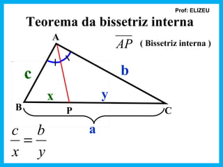 Prof: ELIZEU

                   Teorema da bissetriz interna
                       A
                                       AP   ( Bissetriz interna )
Rectangle 24




                   c                   b
                       x           y
               B           P                       C

c b                            a
 =
x y
 
