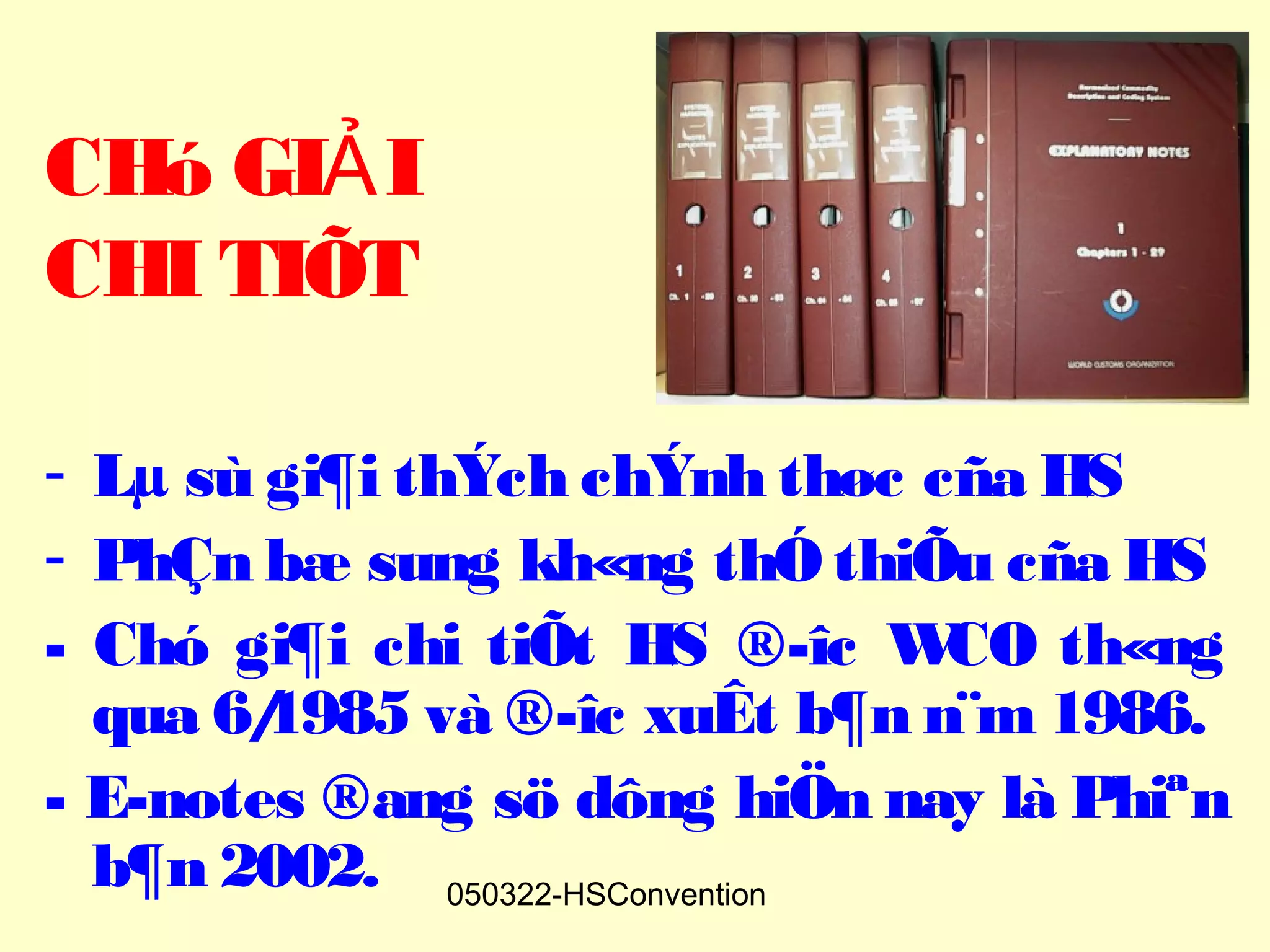 CHó GIẢ I
CHI TIÕT

- Lµ sù gi¶i thÝch chÝnh thøc cña HS
- PhÇn bæ sung kh«ng thÓ thiÕu cña HS
- Chó gi¶i chi tiÕt HS ®­îc W   CO th«ng
  qua 6/1985 và ®­îc xuÊt b¶n n¨m 1986.
- E-notes ®ang sö dông hiÖn nay là Phiªn
  b¶n 2002. 050322-HSConvention
 
