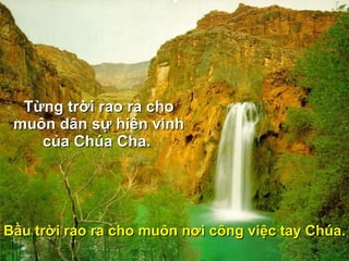 Từng trời rao ra cho muôn dân sự hiển vinh của Chúa Cha.  Bầu trời rao ra cho muôn n ơ i công việc tay Chúa. 