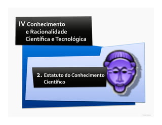 IV	
  Conhecimento	
  	
  
   	
  e	
  Racionalidade	
  	
  
   	
  Cientíﬁca	
  e	
  Tecnológica	
  




          2.	
  Estatuto	
  do	
  Conhecimento	
  
              Cientíﬁco	
  




                                           14 ∎ ciência e construção ∎ Popper ∎ Pensar Azul 11.º
 