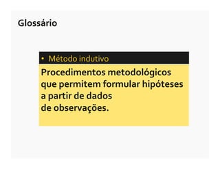 Glossário	
  


       •  Método	
  indutivo	
  	
  
       Procedimentos	
  metodológicos	
  
       que	
  permitem	
  formular	
  hipóteses	
  
       a	
  partir	
  de	
  dados	
  	
  
       de	
  observações.	
  
 