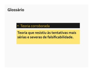 Glossário	
  


       •  Teoria	
  corroborada	
  	
  
       Teoria	
  que	
  resistiu	
  às	
  tentativas	
  mais	
  
       sérias	
  e	
  severas	
  de	
  falsiﬁcabilidade.	
  
 