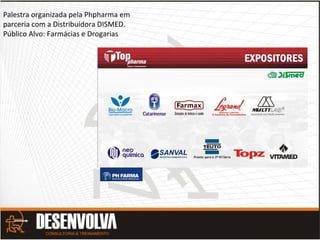 Palestra organizada pela Phpharma em
parceria com a Distribuidora DISMED.
Público Alvo: Farmácias e Drogarias
 
