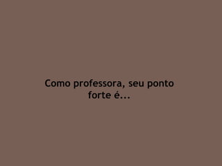 Como professora, seu ponto forte é... 