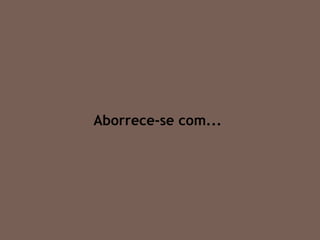 Aborrece-se com... 