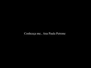 Conhceça me.. Ana Paula Petrone
 