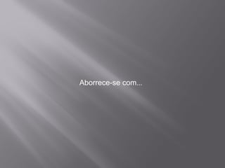Aborrece-se com ...