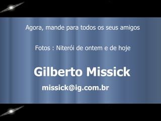 Gilberto Missick Agora, mande para todos os seus amigos Fotos : Niterói de ontem e de hoje [email_address] 