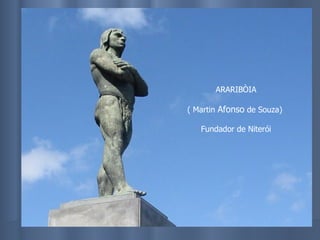 ARARIBÒIA ( Martin  Afonso  de Souza)  Fundador de Niterói 