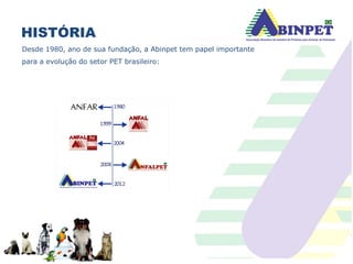 HISTÓRIA
PE
SERVICE
(Serviços)
Desde 1980, ano de sua fundação, a Abinpet tem papel importante
para a evolução do setor PET brasileiro:
 