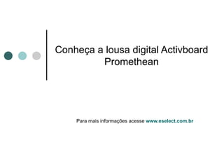 Conheça a lousa digital Activboard Promethean Para mais informações acesse  www.eselect.com.br 