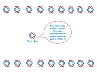 Trate sua Família,
Amigos, Clientes,
Parceiros e
Desconhecidos da
mesma forma que
quer se tratado!!!
 