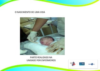 O NASCIMENTO DE UMA VIDA




           PARTO REALIZADO NA
         UNIDADE POR ENFERMEIROS
 