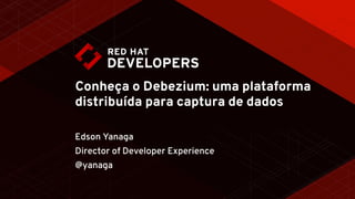 Conheça o Debezium: uma plataforma
distribuída para captura de dados
Edson Yanaga
Director of Developer Experience
@yanaga
 
