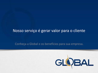 Nosso serviço é gerar valor para o cliente
Conheça a Global e os benefícios para sua empresa.
 