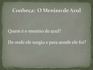 Quem é o menino de azul?
De onde ele surgiu e para aonde ele foi?
 