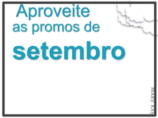 Aproveite
as promos de
setembro
 