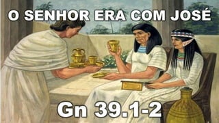 O SENHOR ERA COM JOSÉ
Gn 39.1-2
 