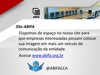 Site ABIFA    Dispomos de espaço no nosso site para que empresas interessadas possam colocar sua imagem em mais um veículo de comunicação da entidade.    Acesse www.abifa.org.br                               @ABIFACCA