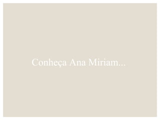 Conheça Ana Miriam...
 