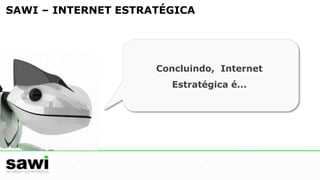 SAWI – INTERNET ESTRATÉGICACampanha de Links PatrocinadosOs anúncios focados por região e palavras específicas garante que eles atinjam um público interessado. Desenvolvemos as estratégias, escolhemos as melhores palavras e acompanhamos de perto o investimento. 