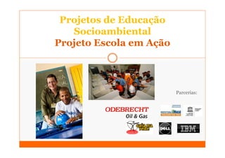 Projetos de Educação
   Socioambiental
Projeto Escola em Ação




                         Parcerias:
 