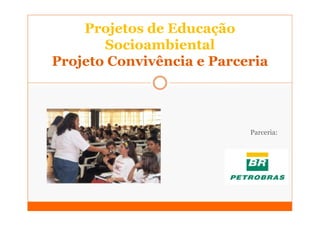 Projetos de Educação
       Socioambiental
Projeto Convivência e Parceria




                           Parceria:
 
