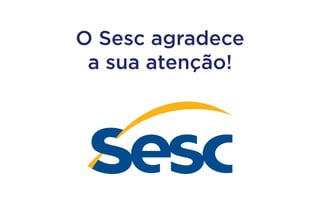 O Sesc agradece
a sua atenção!

 