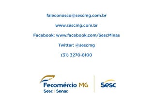 faleconosco@sescmg.com.br
www.sescmg.com.br
Facebook: www.facebook.com/SescMinas
Twitter: @sescmg
(31) 3270-8100

 