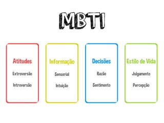 MBTI
Atitudes
Extroversão
Introversão
Informação
Sensorial
Intuição
Decisões
Razão
Sentimento
Estilo de Vida
Julgamento
Percepção
 