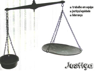 ๏trabalho em equipe
๏justiça/equidade
๏liderança
Justiça
 
