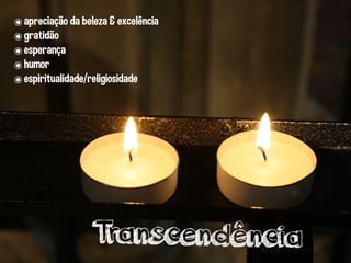 ๏apreciação da beleza & excelência
๏gratidão
๏esperança
๏humor
๏espiritualidade/religiosidade
Transcendência
 