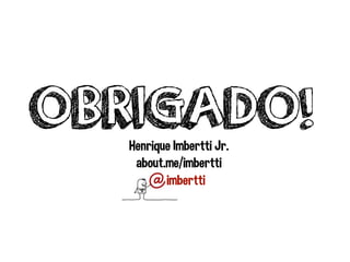 OBRIGADO!
imbertti
Henrique Imbertti Jr.
about.me/imbertti
 
