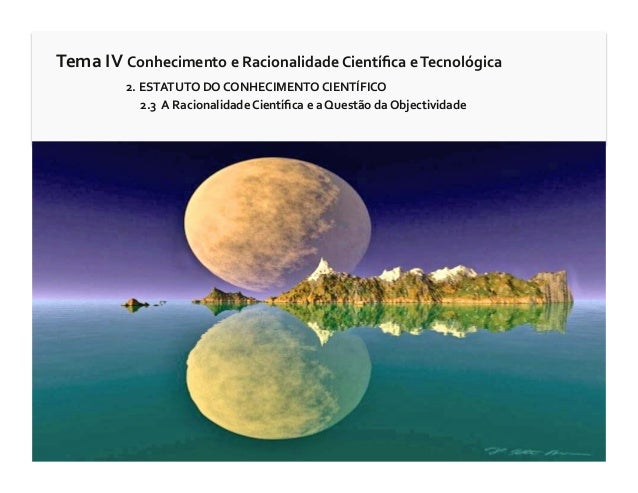 Tema	  IV	  Conhecimento	  e	  Racionalidade	  Cientíﬁca	  e	  Tecnológica	              	  	  2.	  ESTATUTO	  DO	  CONHEC...