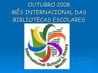 OUTUBRO 2008 MÊS INTERNACIONAL DAS BIBLIOTECAS ESCOLARES 