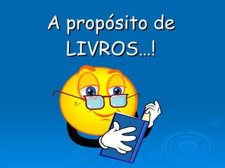 A propósito de LIVROS…! 