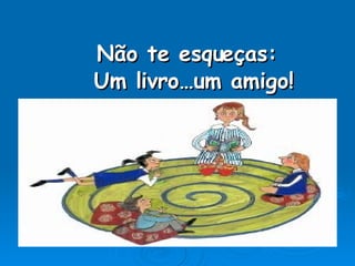 Não te esqueças: Um livro…um amigo! 
