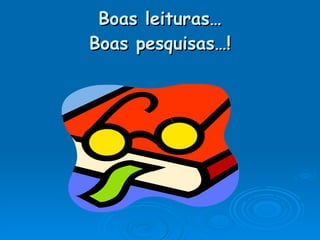 Boas leituras… Boas pesquisas…! 