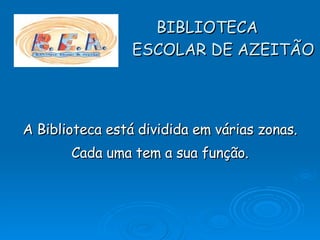 BIBLIOTECA    ESCOLAR DE AZEITÃO A Biblioteca está dividida em várias zonas. Cada uma tem a sua função. 