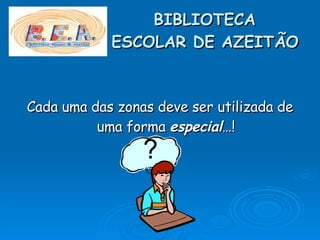 BIBLIOTECA    ESCOLAR DE AZEITÃO Cada uma das zonas deve ser utilizada de uma forma  especial …! ? 