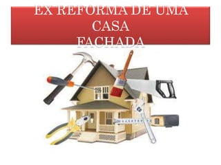 EX REFORMA DE UMA
CASA
FACHADA
 